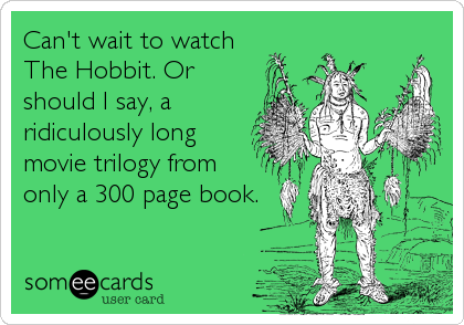 Can't wait to watch
The Hobbit. Or
should I say, a
ridiculously long
movie trilogy from
only a 300 page book.