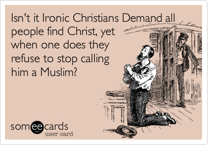 Isn't it Ironic Christians Demand all people find Christ%2C yet 
when one does they 
refuse to stop calling 
him a Muslim%3F  
