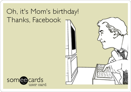 Oh, it's Mom's birthday! 
Thanks, Facebook