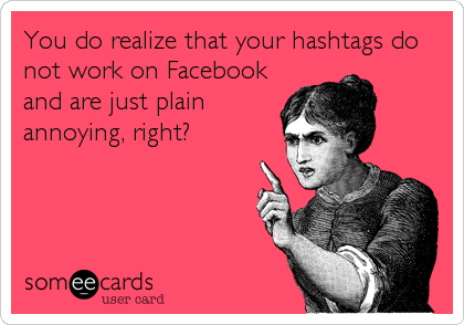 You do realize that your hashtags do
not work on Facebook
and are just plain
annoying, right?