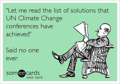 "Let me read the list of solutions that
UN Climate Change
conferences have
achieved"

Said no one
ever.