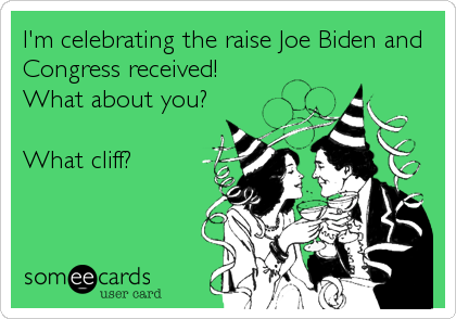 I'm celebrating the raise Joe Biden and 
Congress received! 
What about you?

What cliff?