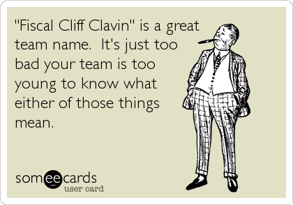 "Fiscal Cliff Clavin" is a great
team name.  It's just too
bad your team is too
young to know what
either of those things
mean.
