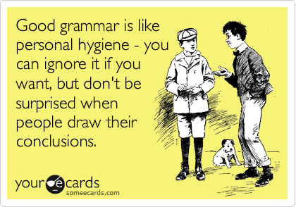 Good grammar is like
personal hygiene - you
can ignore it if you
want, but don't be
surprised when
people draw their
conclusions.   
