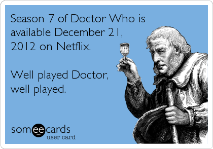 Season 7 of Doctor Who is
available December 21,
2012 on Netflix.    

Well played Doctor,
well played. 
