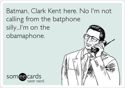 Batman, Clark Kent here. No I'm not
calling from the batphone
silly...I'm on the
obamaphone.