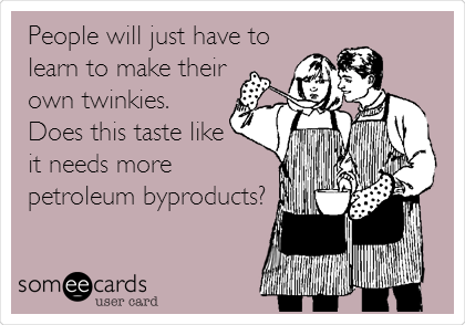 People will just have to
learn to make their
own twinkies. 
Does this taste like 
it needs more
petroleum byproducts?