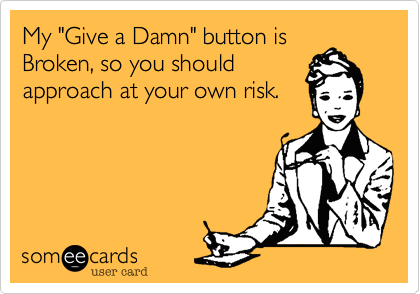 My "Give a Damn" button is
Broken%2C so you should
approach at your own risk.