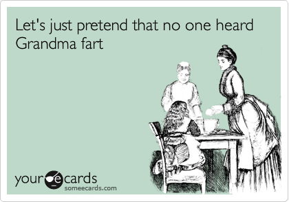 Let's just pretend that no one heard Grandma fart