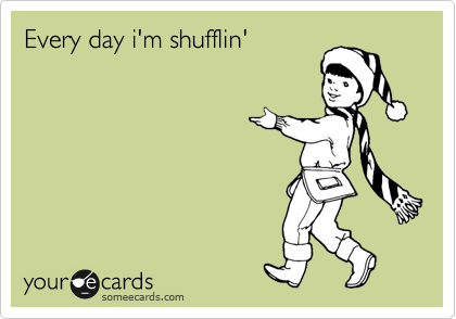 Every day i'm shufflin'