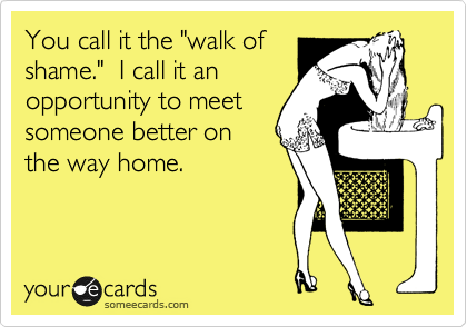 You call it the "walk of
shame."  I call it an
opportunity to meet
someone better on
the way home.