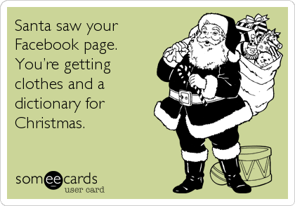 Santa saw your
Facebook page.
Youâ€™re getting
clothes and a
dictionary for
Christmas.