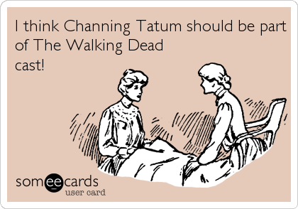I think Channing Tatum should be part
of The Walking Dead
cast!