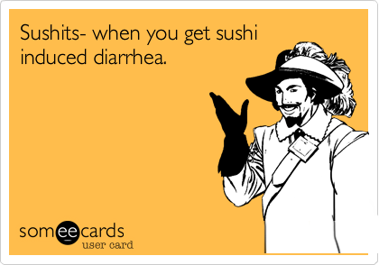Sushits- when you get sushi
induced diarrhea.