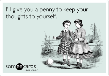 I'll give you a penny to keep your thoughts to yourself.
