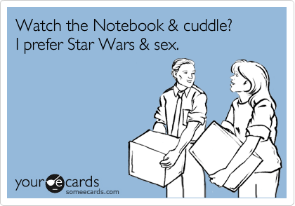 Watch the Notebook & cuddle?
I prefer Star Wars & sex.