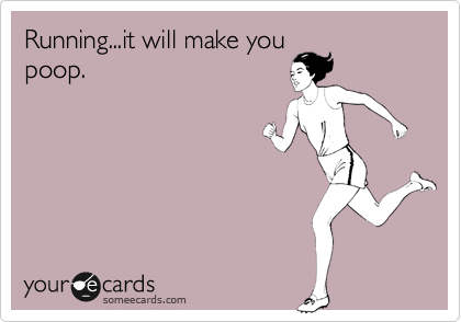 Running...it will make you
poop.