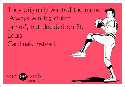They originally wanted the name
"Always win big clutch
games", but decided on St.
Louis
Cardinals instead.