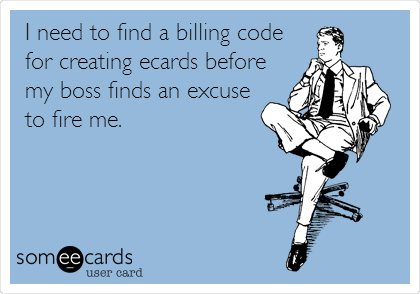 I need to find a billing code
for creating ecards before
my boss finds an excuse
to fire me.