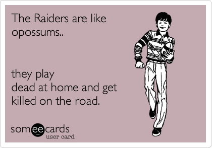 The Raiders are like
opossums..  


they play
dead at home and get
killed on the road.