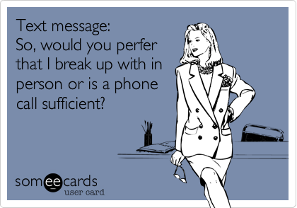 Text message:
So, would you perfer
that I break up with in
person or is a phone
call sufficient?  