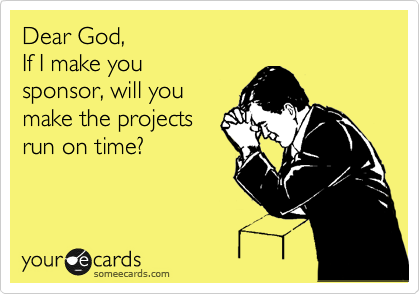 Dear God, 
If I make you 
sponsor, will you
make the projects 
run on time?