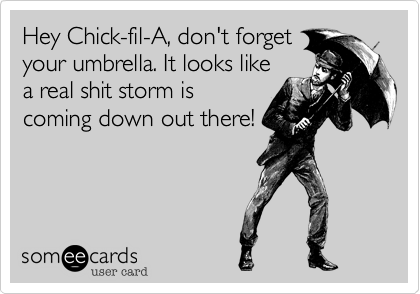 Hey Chick-fil-A, don't forget
your umbrella. It looks like
a real shit storm is
coming down out there!