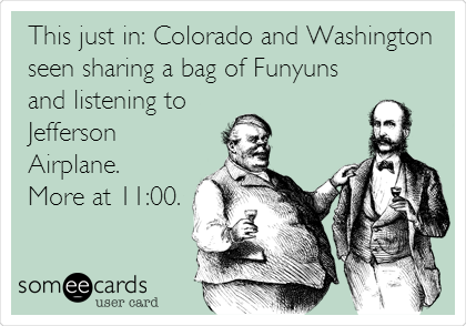 This just in: Colorado and Washington
seen sharing a bag of Funyuns
and listening to 
Jefferson
Airplane. 
More at 11:00.