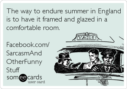 The way to endure summer in England
is to have it framed and glazed in a
comfortable room.

Facebook.com/
SarcasmAnd
OtherFunny
Stuff