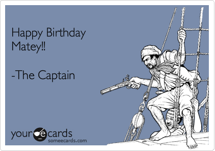 
Happy Birthday 
Matey!!

-The Captain