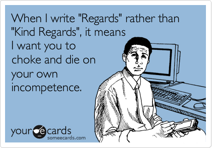When I write "Regards" rather than "Kind Regards", it means
I want you to
choke and die on
your own
incompetence.