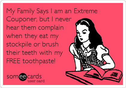 My Family Says I am an Extreme
Couponer, but I never
hear them complain
when they eat my
stockpile or brush
their teeth with my
FREE toothpaste!