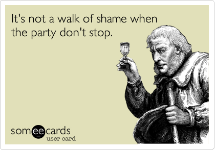 It's not a walk of shame when
the party don't stop.