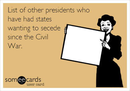 List of other presidents who
have had states
wanting to secede
since the Civil
War. 