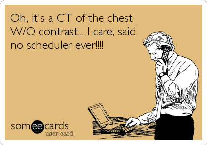 Oh, it's a CT of the chest
W/O contrast... I care, said
no scheduler ever!!!!