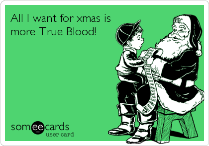 All I want for xmas is
more True Blood!