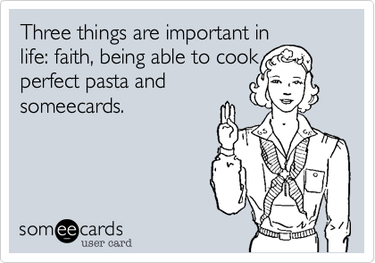 Three things are important in
life%3A faith%2C being able to cook
perfect pasta and 
someecards.
