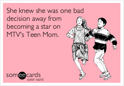She knew she was one bad decision away from
becoming a star on
MTV's Teen Mom.