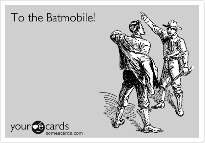 To the Batmobile!