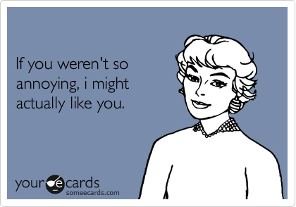 If you werent so annoying, i might actually like you. | Friendship Ecard