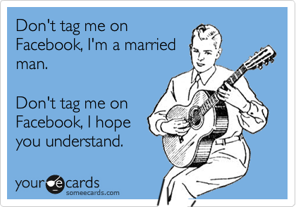 Don't tag me on
Facebook, I'm a married
man.

Don't tag me on
Facebook, I hope
you understand.