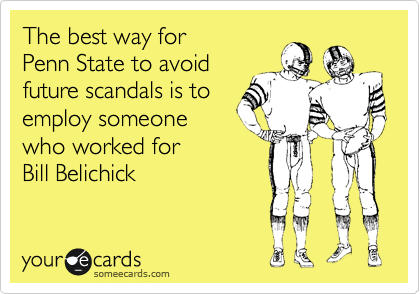 The best way for
Penn State to avoid
future scandals is to
employ someone
who worked for
Bill Belichick