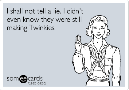I shall not tell a lie. I didn't
even know they were still
making Twinkies.