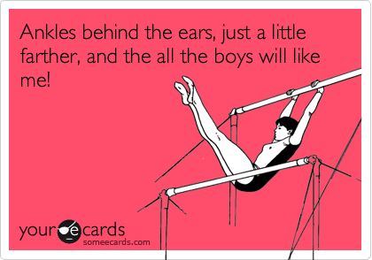 Ankles behind the ears, just a little farther, and the all the boys will like me!
