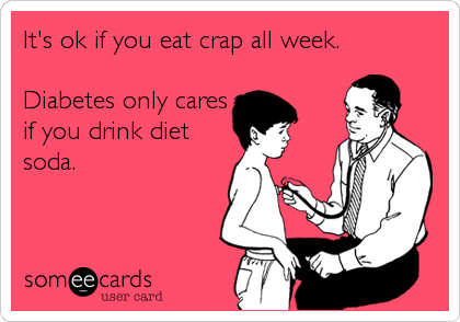It's ok if you eat crap all week. 

Diabetes only cares
if you drink diet
soda.