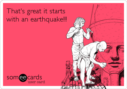 That's great it starts
with an earthquake!!!