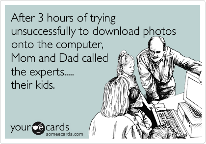 After 3 hours of trying unsuccessfully to download photos onto the computer,
Mom and Dad called
the experts.....
their kids. 