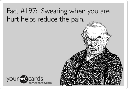 Fact %23197:  Swearing when you are hurt helps reduce the pain.