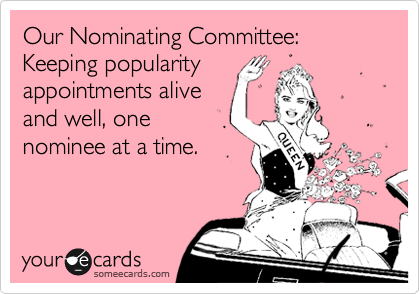 Our Nominating Committee: Keeping popularity 
appointments alive 
and well, one 
nominee at a time.
