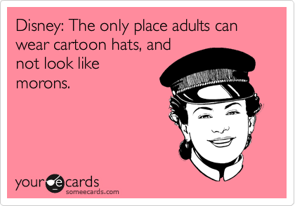 Disney: The only place adults can wear cartoon hats, and
not look like
morons. 